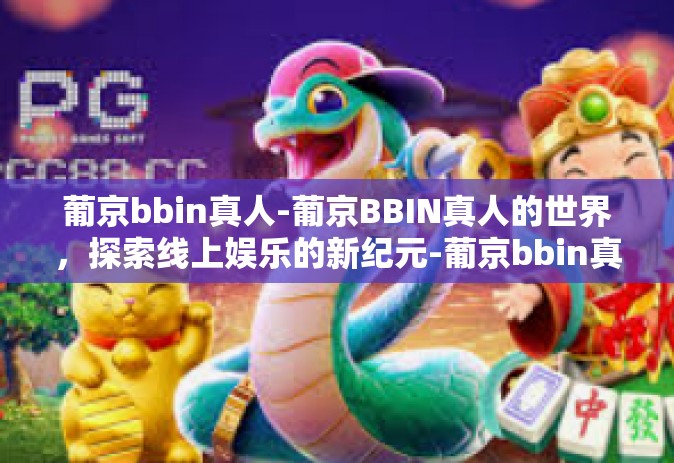 葡京bbin真人-葡京BBIN真人的世界，探索线上娱乐的新纪元-葡京bbin真人