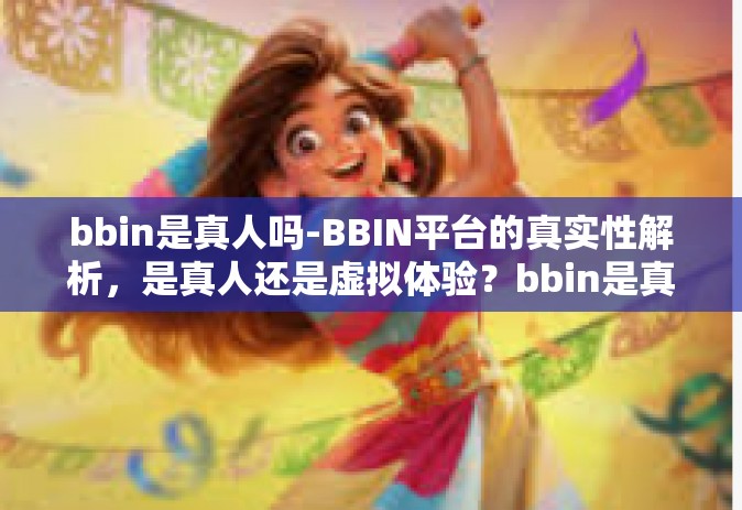 bbin是真人吗-BBIN平台的真实性解析，是真人还是虚拟体验？bbin是真人吗
