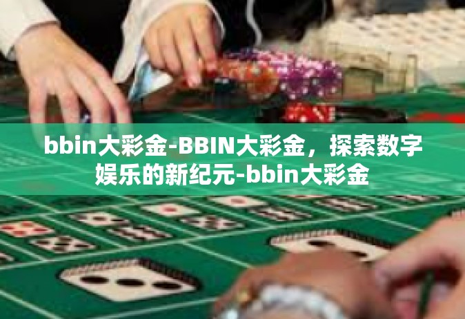 bbin大彩金-BBIN大彩金，探索数字娱乐的新纪元-bbin大彩金