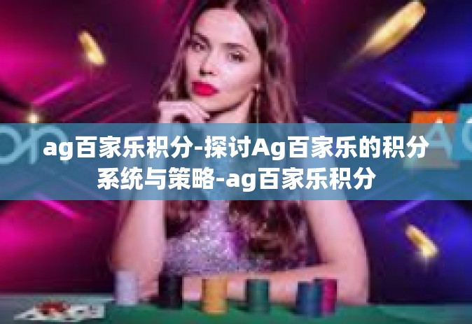 ag百家乐积分-探讨Ag百家乐的积分系统与策略-ag百家乐积分