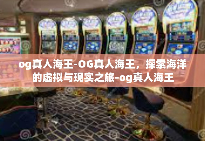 og真人海王-OG真人海王，探索海洋的虚拟与现实之旅-og真人海王