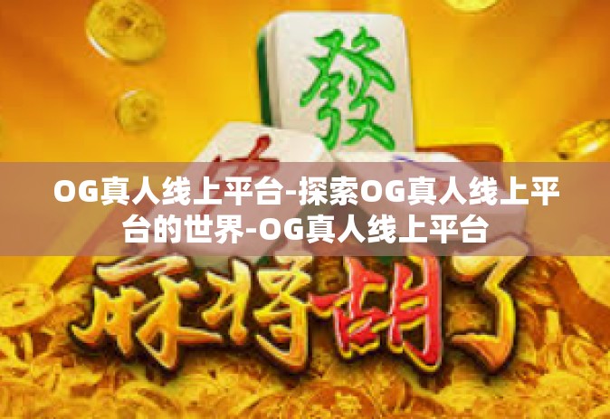 OG真人线上平台-探索OG真人线上平台的世界-OG真人线上平台