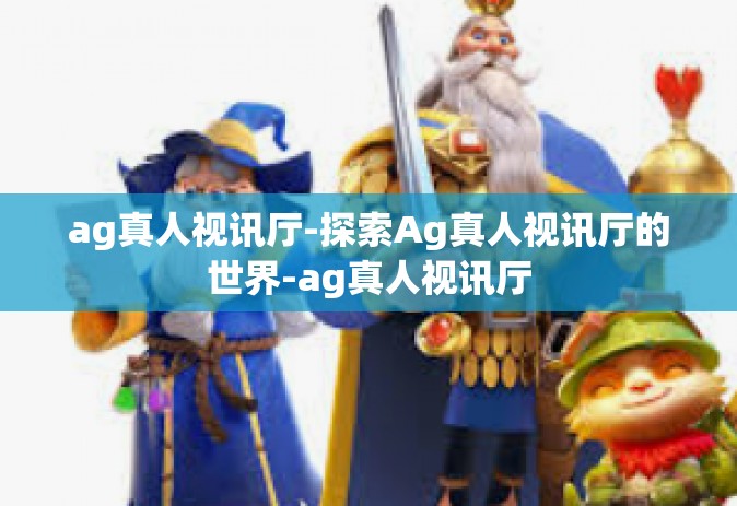 ag真人视讯厅-探索Ag真人视讯厅的世界-ag真人视讯厅