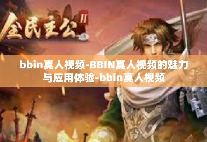 bbin真人视频-BBIN真人视频的魅力与应用体验-bbin真人视频