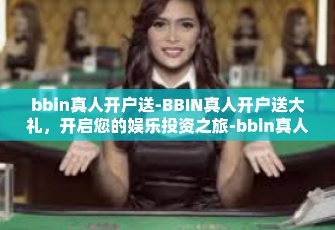 bbin真人开户送-BBIN真人开户送大礼，开启您的娱乐投资之旅-bbin真人开户送