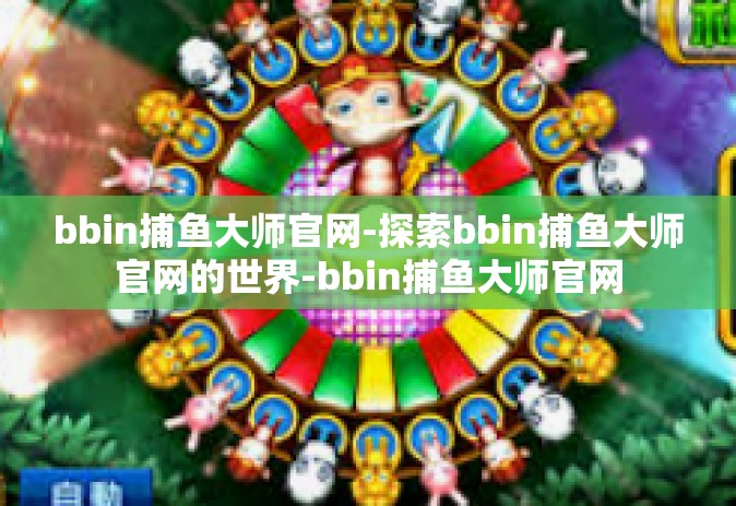bbin捕鱼大师官网-探索bbin捕鱼大师官网的世界-bbin捕鱼大师官网