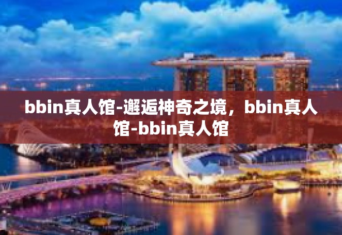 bbin真人馆-邂逅神奇之境，bbin真人馆-bbin真人馆