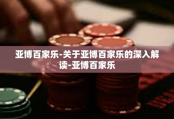 亚博百家乐-关于亚博百家乐的深入解读-亚博百家乐