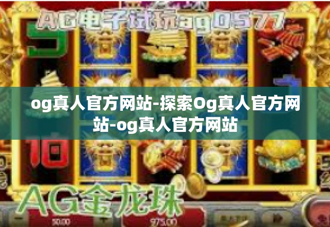 og真人官方网站-探索Og真人官方网站-og真人官方网站