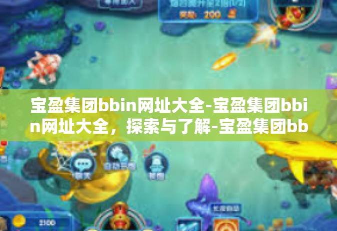宝盈集团bbin网址大全-宝盈集团bbin网址大全，探索与了解-宝盈集团bbin网址大全