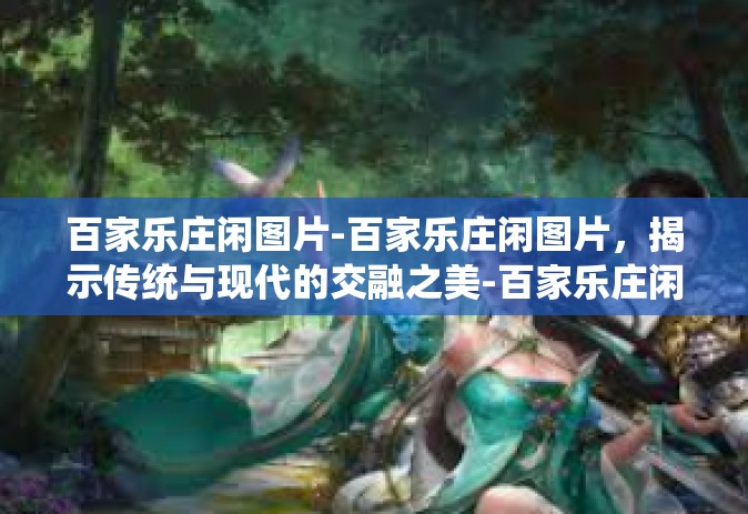 百家乐庄闲图片-百家乐庄闲图片，揭示传统与现代的交融之美-百家乐庄闲图片