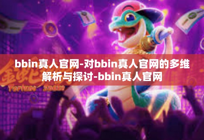 bbin真人官网-对bbin真人官网的多维解析与探讨-bbin真人官网