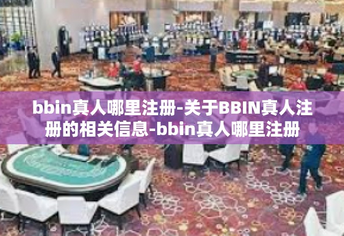 bbin真人哪里注册-关于BBIN真人注册的相关信息-bbin真人哪里注册