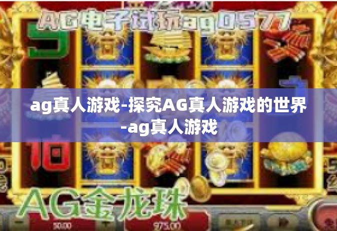 ag真人游戏-探究AG真人游戏的世界-ag真人游戏