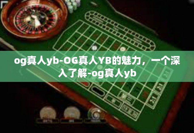 og真人yb-OG真人YB的魅力，一个深入了解-og真人yb