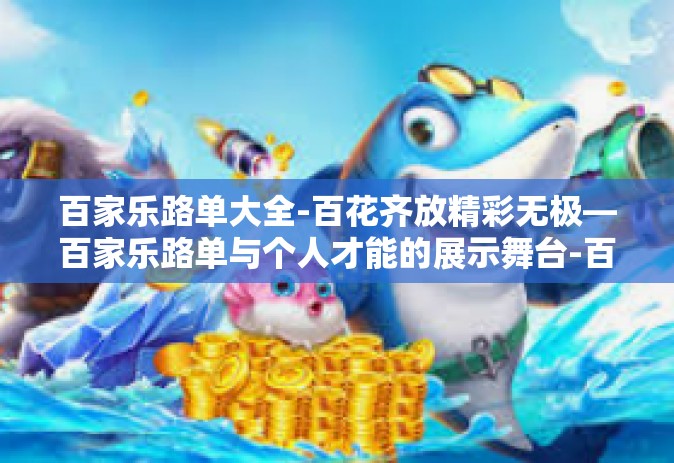 百家乐路单大全-百花齐放精彩无极—百家乐路单与个人才能的展示舞台-百家乐路单大全