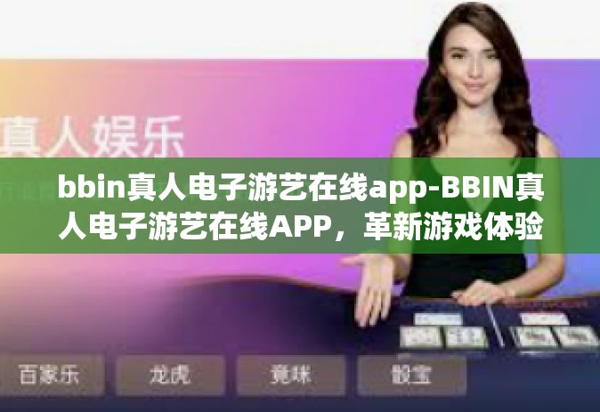 bbin真人电子游艺在线app-BBIN真人电子游艺在线APP，革新游戏体验的新纪元-bbin真人电子游艺在线app