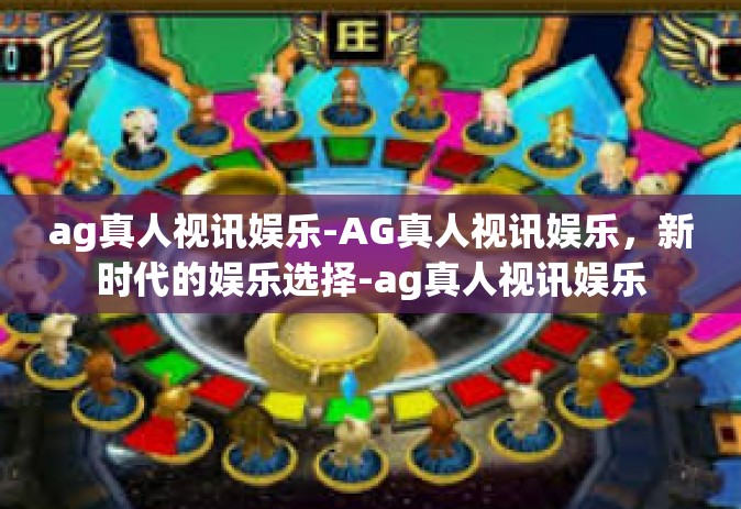 ag真人视讯娱乐-AG真人视讯娱乐，新时代的娱乐选择-ag真人视讯娱乐