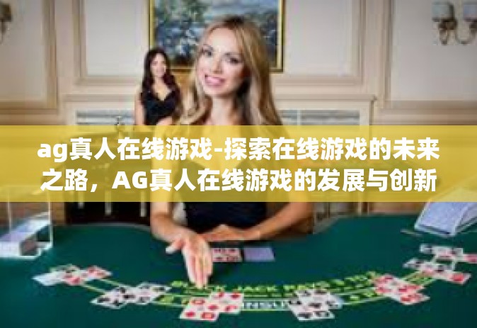 ag真人在线游戏-探索在线游戏的未来之路，AG真人在线游戏的发展与创新-ag真人在线游戏