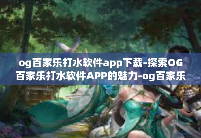og百家乐打水软件app下载-探索OG百家乐打水软件APP的魅力-og百家乐打水软件app下载