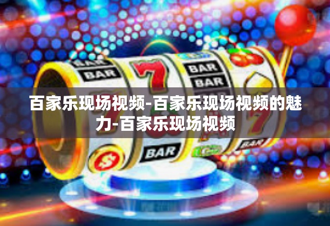 百家乐现场视频-百家乐现场视频的魅力-百家乐现场视频