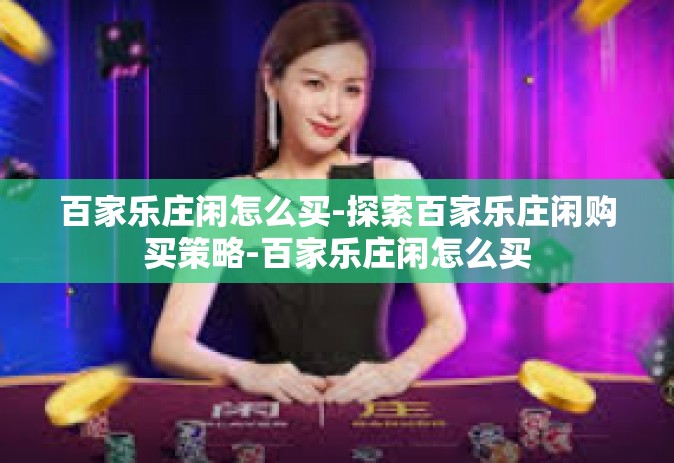 百家乐庄闲怎么买-探索百家乐庄闲购买策略-百家乐庄闲怎么买