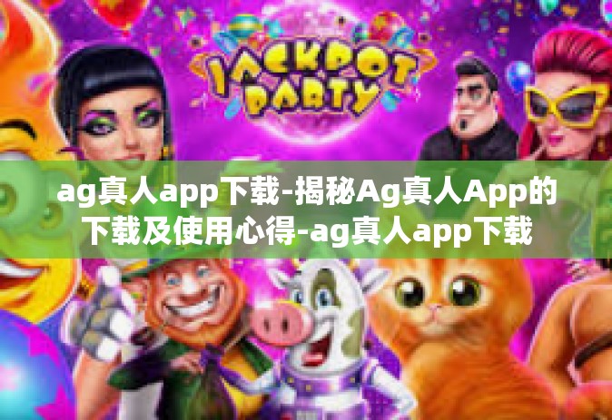 ag真人app下载-揭秘Ag真人App的下载及使用心得-ag真人app下载