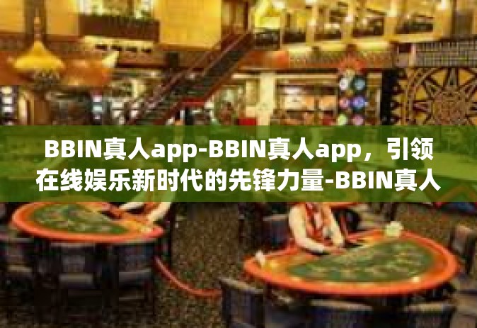 BBIN真人app-BBIN真人app，引领在线娱乐新时代的先锋力量-BBIN真人app