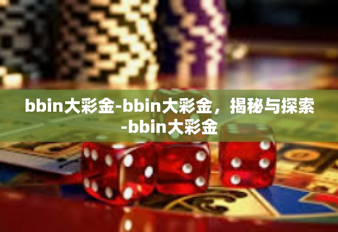 bbin大彩金-bbin大彩金，揭秘与探索-bbin大彩金