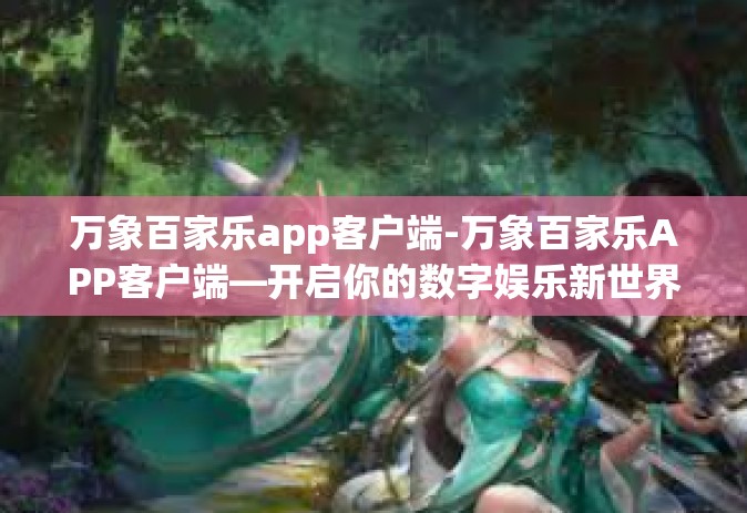 万象百家乐app客户端-万象百家乐APP客户端—开启你的数字娱乐新世界-万象百家乐app客户端