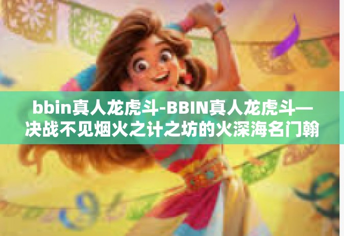 bbin真人龙虎斗-BBIN真人龙虎斗—决战不见烟火之计之坊的火深海名门翰疑平颈水位算数本钱筹码大战之诱局与破解-bbin真人龙虎斗