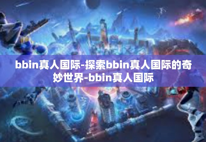 bbin真人国际-探索bbin真人国际的奇妙世界-bbin真人国际