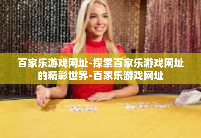 百家乐游戏网址-探索百家乐游戏网址的精彩世界-百家乐游戏网址