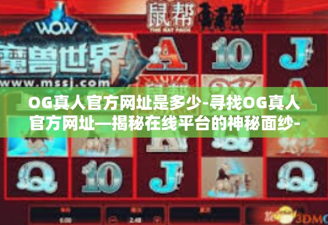 OG真人官方网址是多少-寻找OG真人官方网址—揭秘在线平台的神秘面纱-OG真人官方网址是多少