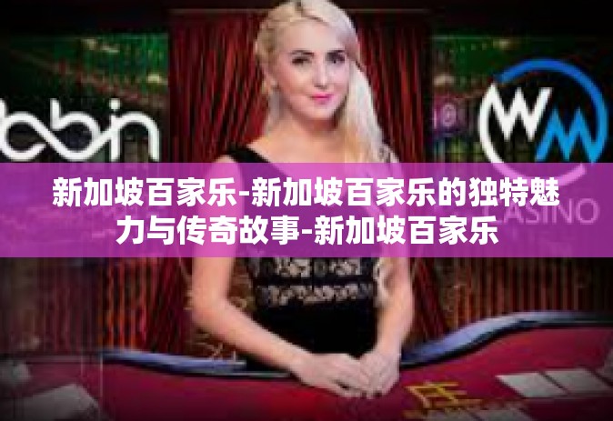 新加坡百家乐-新加坡百家乐的独特魅力与传奇故事-新加坡百家乐