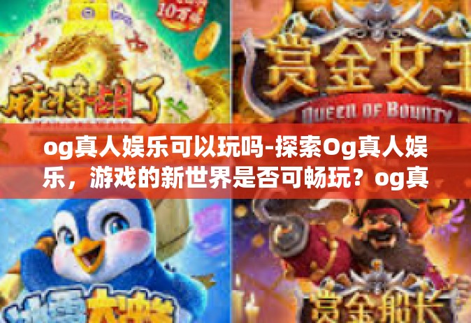 og真人娱乐可以玩吗-探索Og真人娱乐，游戏的新世界是否可畅玩？og真人娱乐可以玩吗
