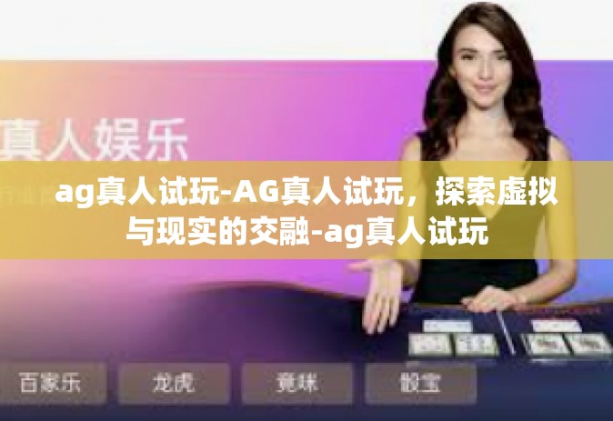 ag真人试玩-AG真人试玩，探索虚拟与现实的交融-ag真人试玩
