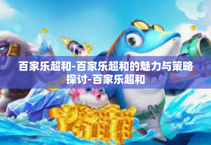 百家乐超和-百家乐超和的魅力与策略探讨-百家乐超和