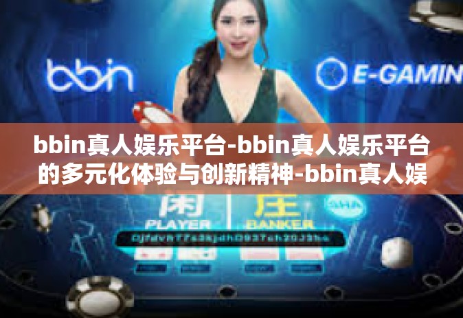 bbin真人娱乐平台-bbin真人娱乐平台的多元化体验与创新精神-bbin真人娱乐平台