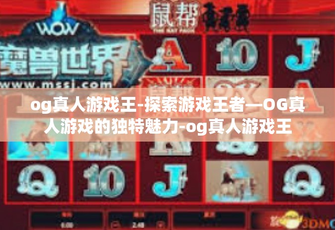 og真人游戏王-探索游戏王者—OG真人游戏的独特魅力-og真人游戏王