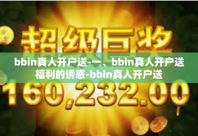 bbin真人开户送-一、bbin真人开户送福利的诱惑-bbin真人开户送