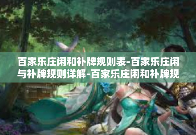 百家乐庄闲和补牌规则表-百家乐庄闲与补牌规则详解-百家乐庄闲和补牌规则表