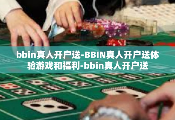 bbin真人开户送-BBIN真人开户送体验游戏和福利-bbin真人开户送