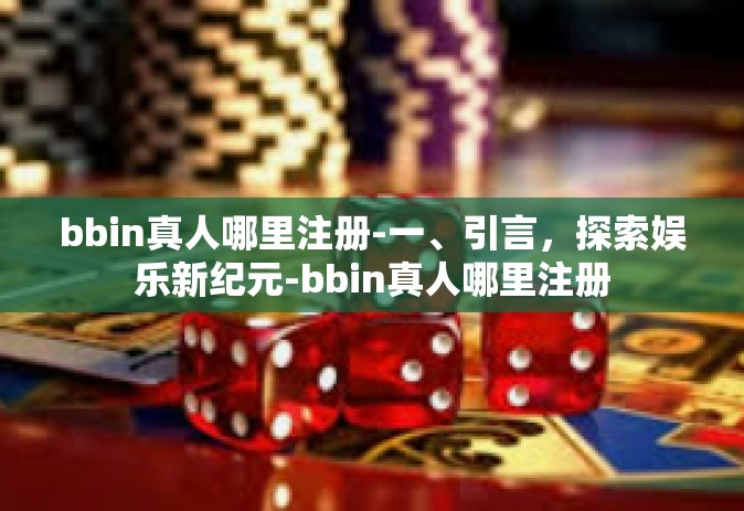 bbin真人哪里注册-一、引言，探索娱乐新纪元-bbin真人哪里注册