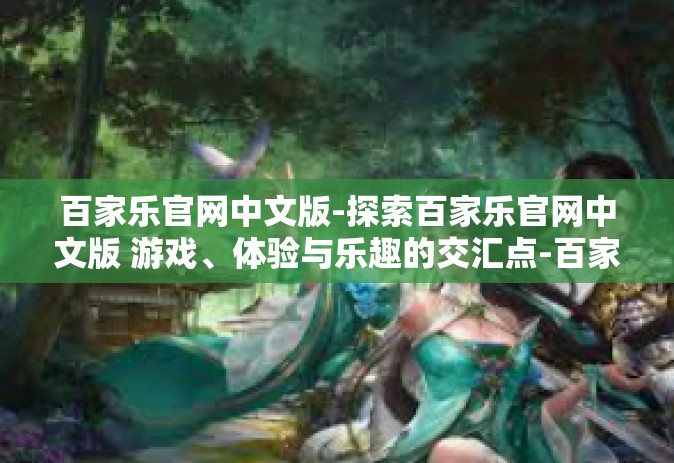 百家乐官网中文版-探索百家乐官网中文版 游戏、体验与乐趣的交汇点-百家乐官网中文版