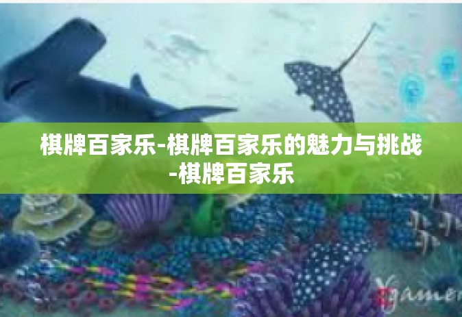 棋牌百家乐-棋牌百家乐的魅力与挑战-棋牌百家乐