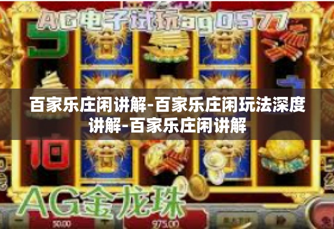 百家乐庄闲讲解-百家乐庄闲玩法深度讲解-百家乐庄闲讲解