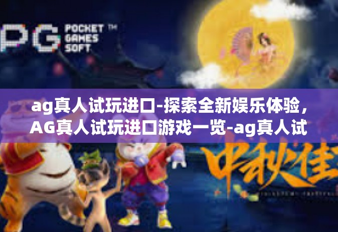 ag真人试玩进口-探索全新娱乐体验，AG真人试玩进口游戏一览-ag真人试玩进口