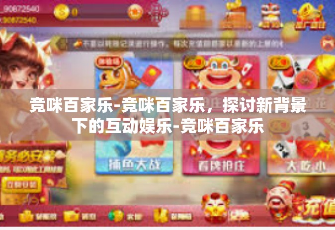竞咪百家乐-竞咪百家乐，探讨新背景下的互动娱乐-竞咪百家乐