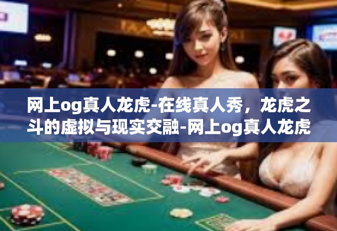 网上og真人龙虎-在线真人秀，龙虎之斗的虚拟与现实交融-网上og真人龙虎